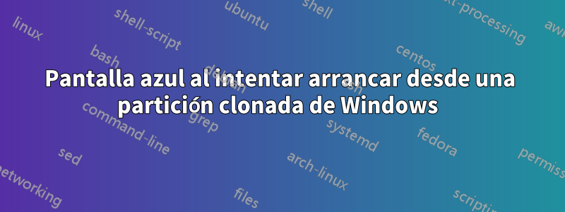Pantalla azul al intentar arrancar desde una partición clonada de Windows