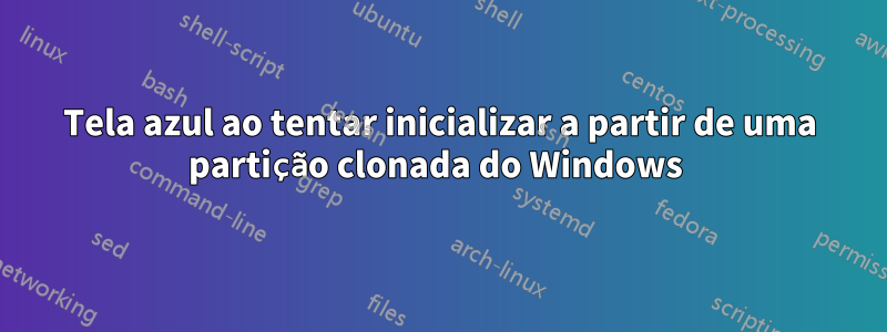 Tela azul ao tentar inicializar a partir de uma partição clonada do Windows 