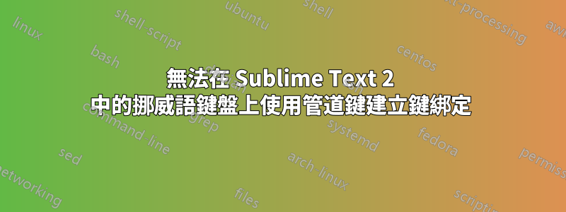 無法在 Sublime Text 2 中的挪威語鍵盤上使用管道鍵建立鍵綁定
