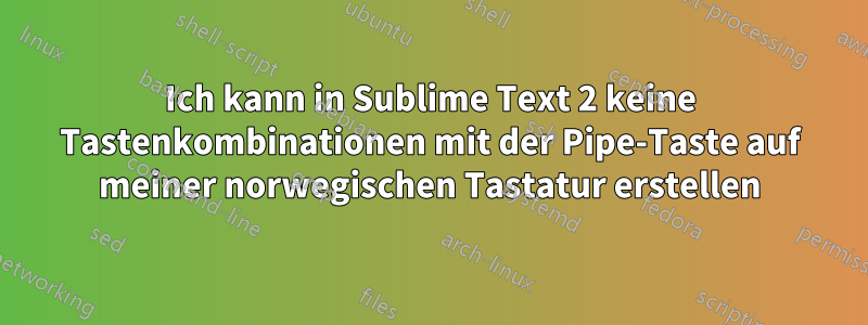 Ich kann in Sublime Text 2 keine Tastenkombinationen mit der Pipe-Taste auf meiner norwegischen Tastatur erstellen