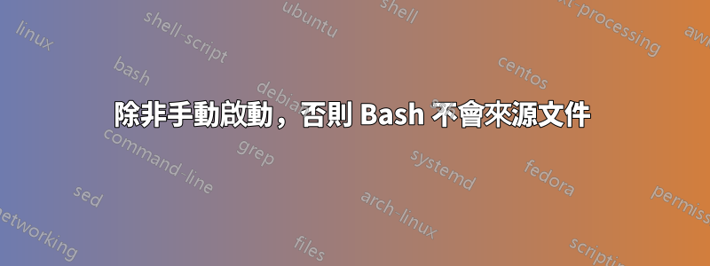 除非手動啟動，否則 Bash 不會來源文件