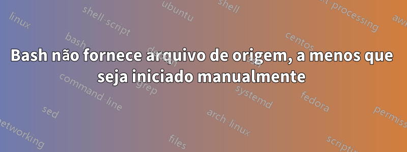 Bash não fornece arquivo de origem, a menos que seja iniciado manualmente