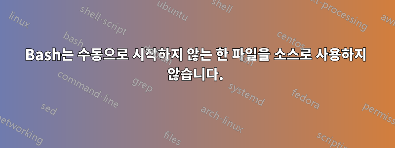 Bash는 수동으로 시작하지 않는 한 파일을 소스로 사용하지 않습니다.