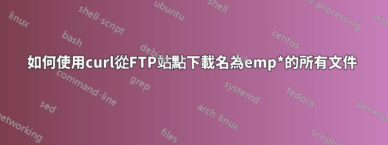 如何使用curl從FTP站點下載名為emp*的所有文件