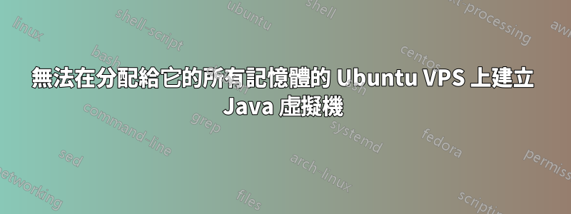 無法在分配給它的所有記憶體的 Ubuntu VPS 上建立 Java 虛擬機