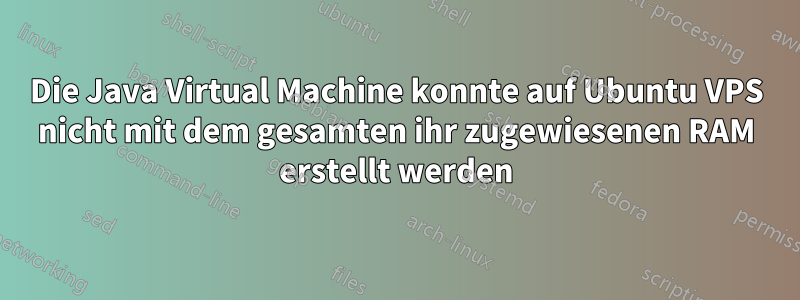 Die Java Virtual Machine konnte auf Ubuntu VPS nicht mit dem gesamten ihr zugewiesenen RAM erstellt werden