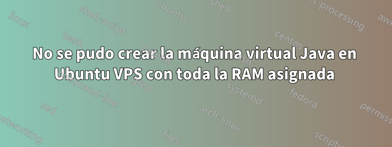 No se pudo crear la máquina virtual Java en Ubuntu VPS con toda la RAM asignada