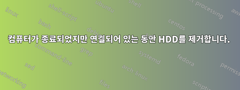 컴퓨터가 종료되었지만 연결되어 있는 동안 HDD를 제거합니다.