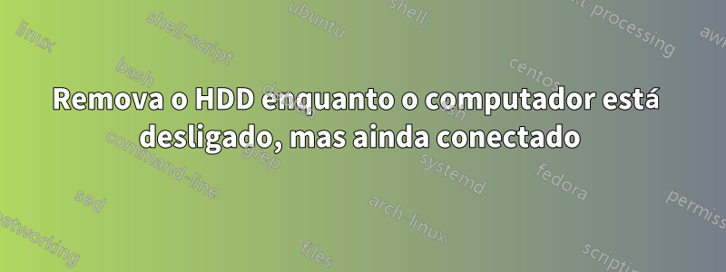 Remova o HDD enquanto o computador está desligado, mas ainda conectado
