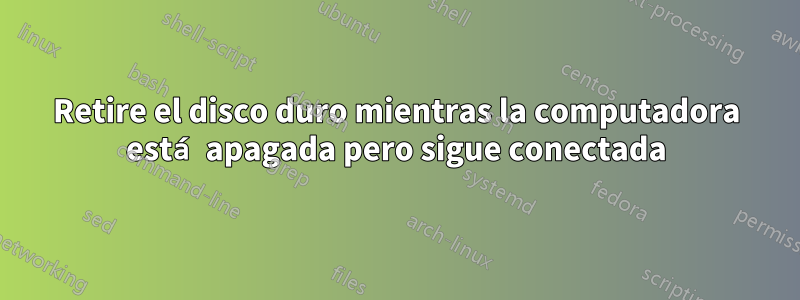 Retire el disco duro mientras la computadora está apagada pero sigue conectada