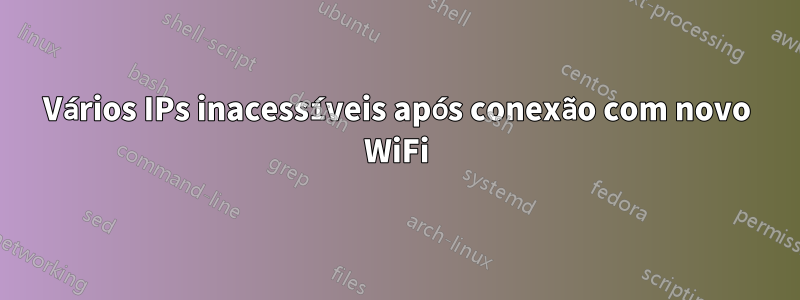 Vários IPs inacessíveis após conexão com novo WiFi