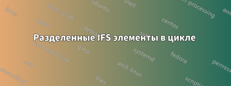 Разделенные IFS элементы в цикле