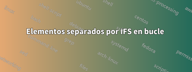 Elementos separados por IFS en bucle