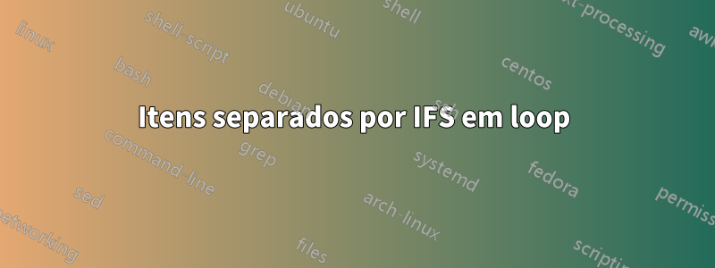 Itens separados por IFS em loop