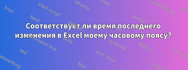 Соответствует ли время последнего изменения в Excel моему часовому поясу?