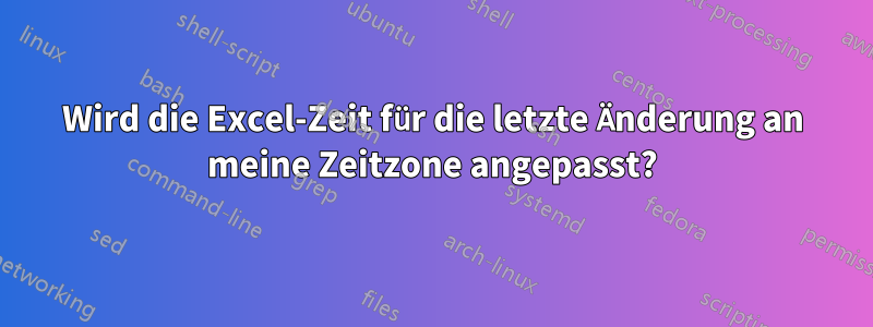 Wird die Excel-Zeit für die letzte Änderung an meine Zeitzone angepasst?