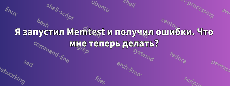 Я запустил Memtest и получил ошибки. Что мне теперь делать?