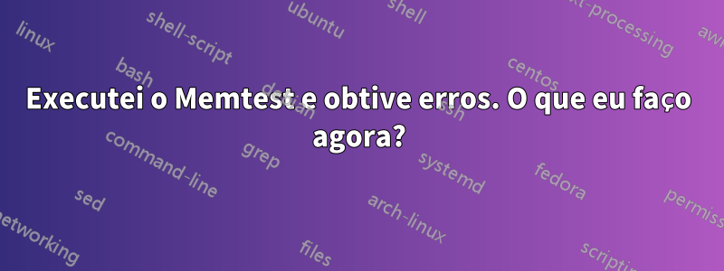 Executei o Memtest e obtive erros. O que eu faço agora?