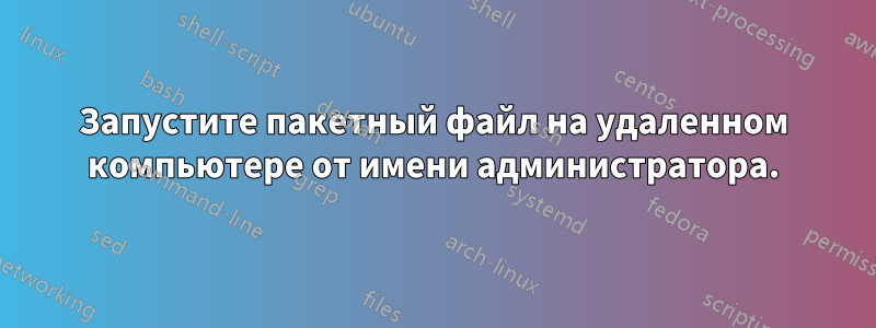 Запустите пакетный файл на удаленном компьютере от имени администратора.