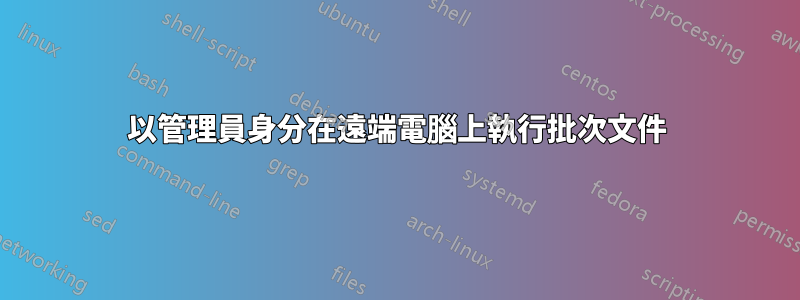 以管理員身分在遠端電腦上執行批次文件