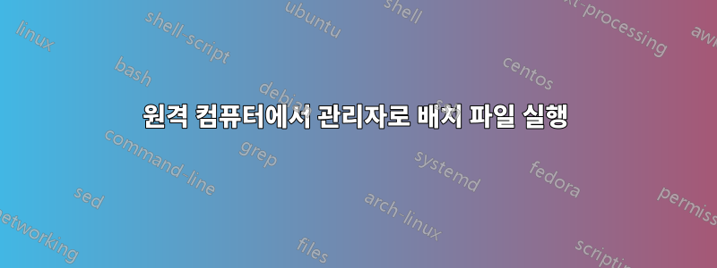 원격 컴퓨터에서 관리자로 배치 파일 실행