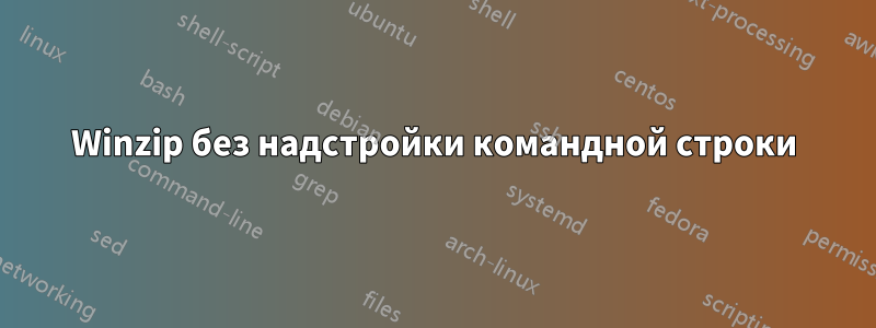 Winzip без надстройки командной строки