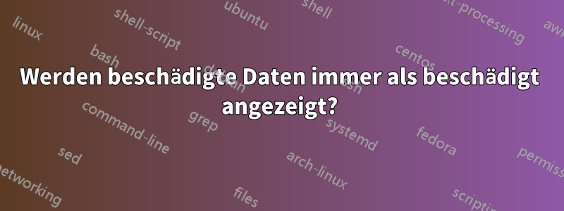 Werden beschädigte Daten immer als beschädigt angezeigt?