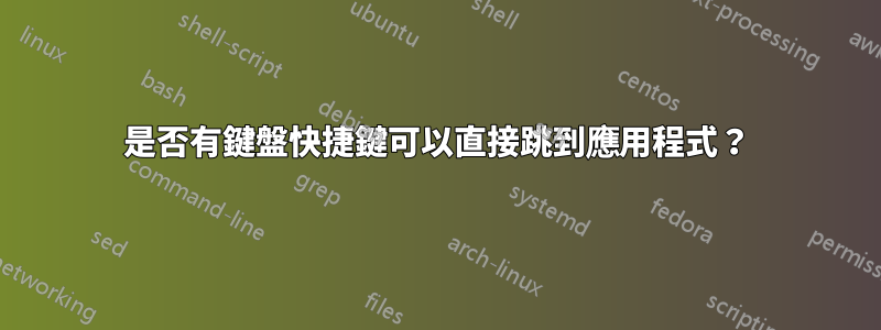 是否有鍵盤快捷鍵可以直接跳到應用程式？