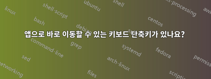 앱으로 바로 이동할 수 있는 키보드 단축키가 있나요?