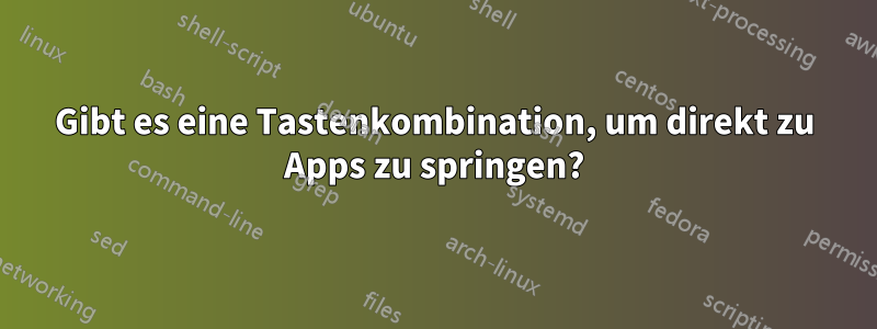 Gibt es eine Tastenkombination, um direkt zu Apps zu springen?