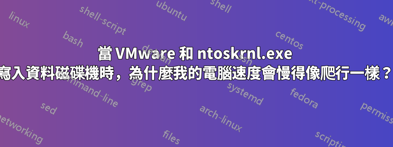 當 VMware 和 ntoskrnl.exe 寫入資料磁碟機時，為什麼我的電腦速度會慢得像爬行一樣？