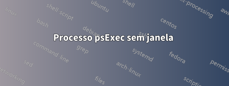 Processo psExec sem janela