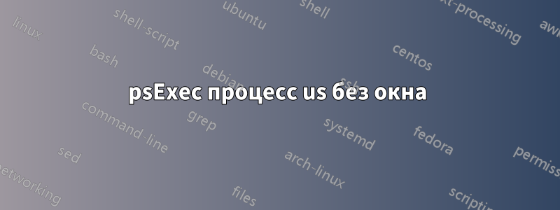psExec процесс us без окна