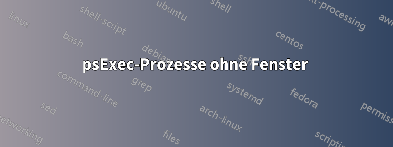 psExec-Prozesse ohne Fenster