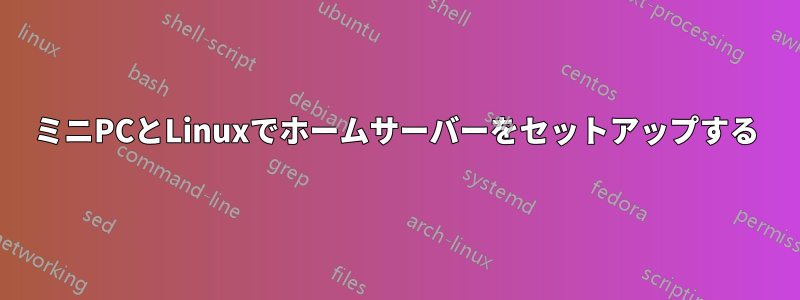 ミニPCとLinuxでホームサーバーをセットアップする