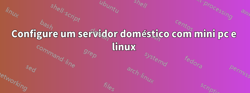 Configure um servidor doméstico com mini pc e linux