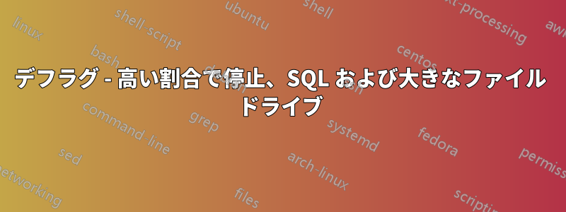 デフラグ - 高い割合で停止、SQL および大きなファイル ドライブ