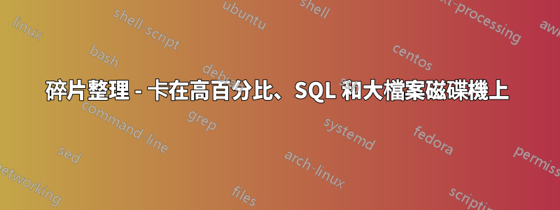 碎片整理 - 卡在高百分比、SQL 和大檔案磁碟機上