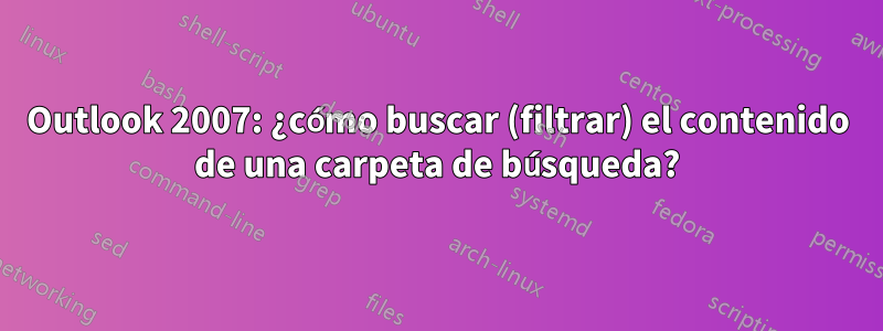 Outlook 2007: ¿cómo buscar (filtrar) el contenido de una carpeta de búsqueda?