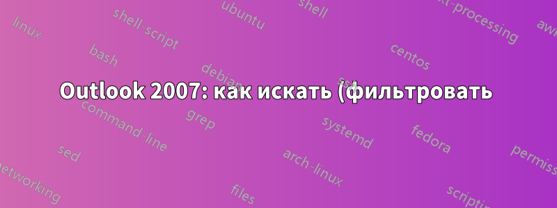 Outlook 2007: как искать (фильтровать) содержимое папки поиска?