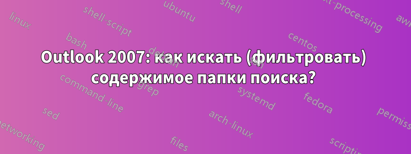 Outlook 2007: как искать (фильтровать) содержимое папки поиска?