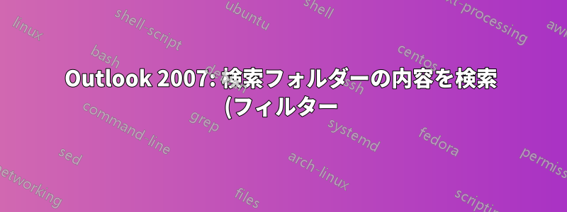 Outlook 2007: 検索フォルダーの内容を検索 (フィルター) するにはどうすればよいですか?