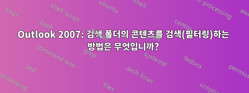 Outlook 2007: 검색 폴더의 콘텐츠를 검색(필터링)하는 방법은 무엇입니까?