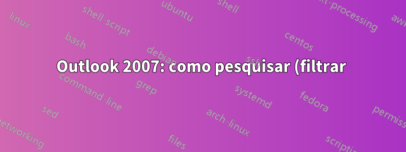 Outlook 2007: como pesquisar (filtrar) o conteúdo de uma pasta de pesquisa?