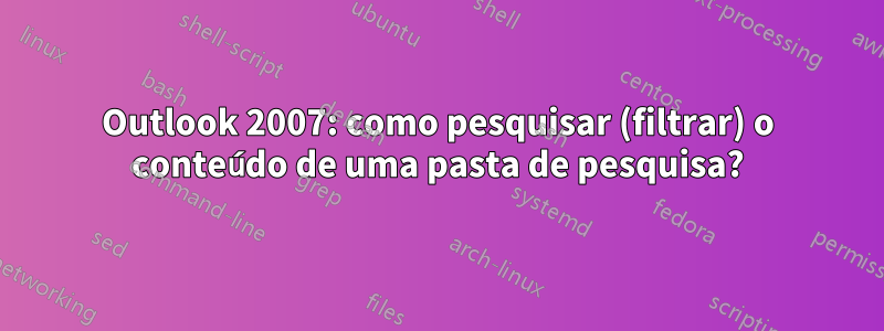 Outlook 2007: como pesquisar (filtrar) o conteúdo de uma pasta de pesquisa?