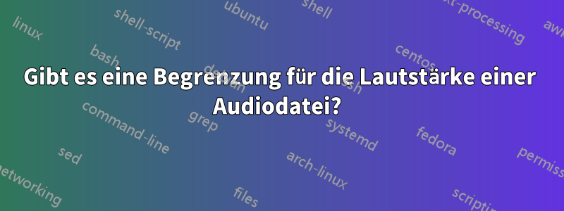 Gibt es eine Begrenzung für die Lautstärke einer Audiodatei? 