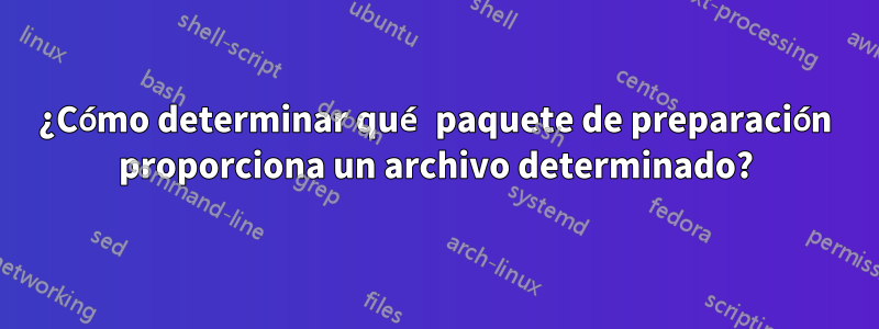 ¿Cómo determinar qué paquete de preparación proporciona un archivo determinado?
