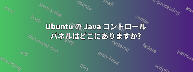 Ubuntu の Java コントロール パネルはどこにありますか?