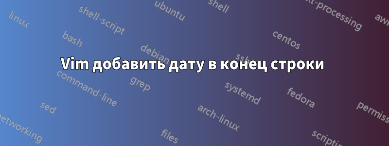 Vim добавить дату в конец строки