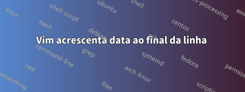 Vim acrescenta data ao final da linha